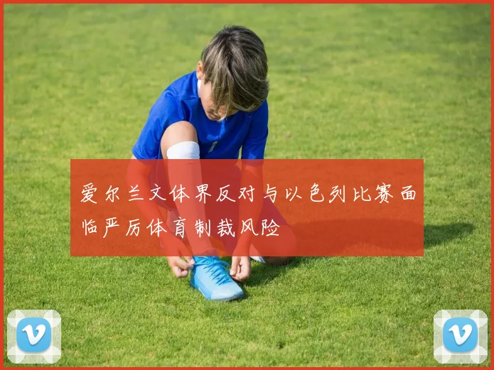 爱尔兰文体界反对与以色列比赛面临严厉体育制裁风险