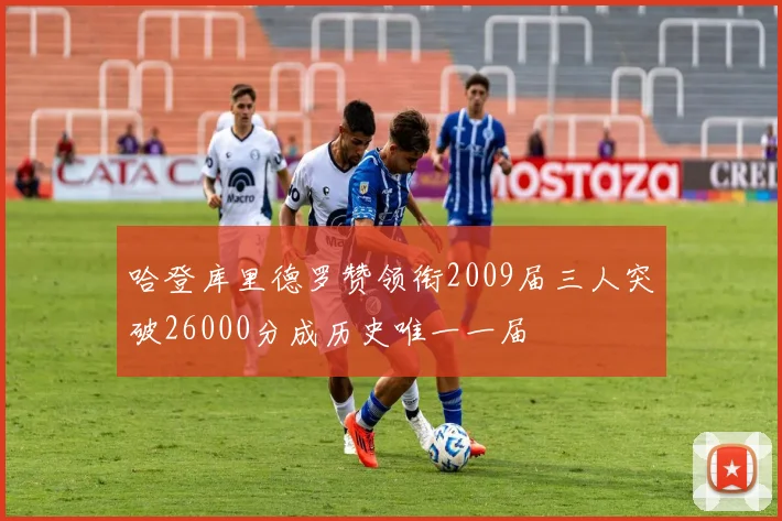 哈登库里德罗赞领衔2009届三人突破26000分成历史唯一一届