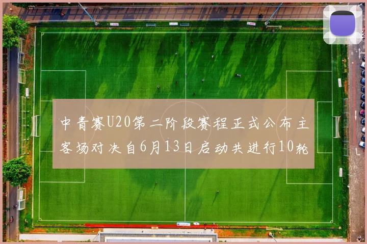 中青赛U20第二阶段赛程正式公布主客场对决自6月13日启动共进行10轮较量