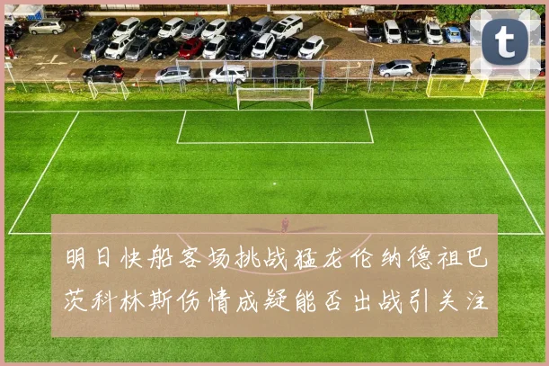 明日快船客场挑战猛龙伦纳德祖巴茨科林斯伤情成疑能否出战引关注