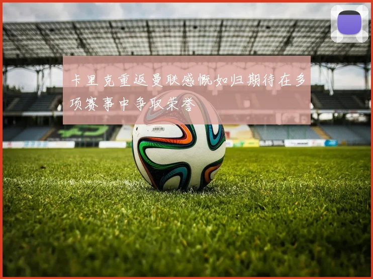 卡里克重返曼联感慨如归期待在多项赛事中争取荣誉