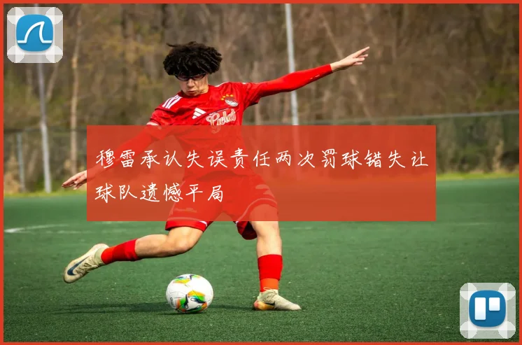 穆雷承认失误责任两次罚球错失让球队遗憾平局