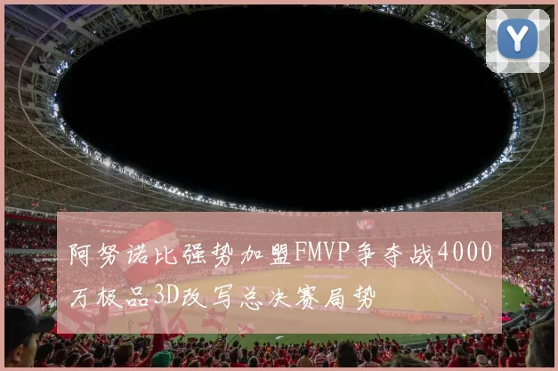 阿努诺比强势加盟FMVP争夺战4000万极品3D改写总决赛局势