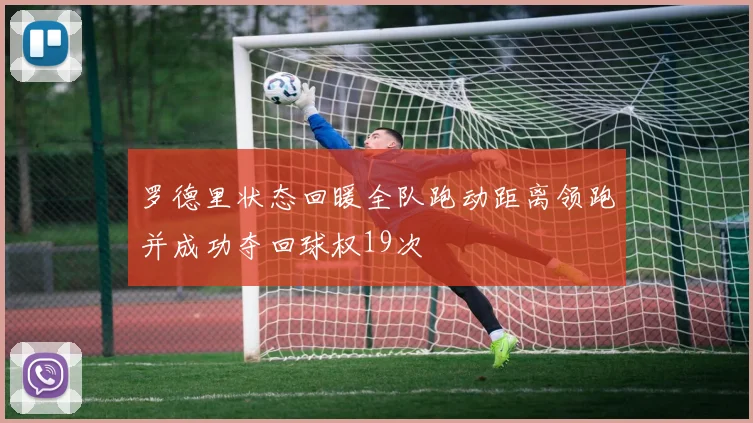 罗德里状态回暖全队跑动距离领跑并成功夺回球权19次