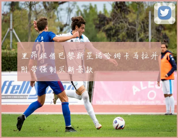 里昂租借巴黎新星诺哈姆卡马拉并附带强制买断条款