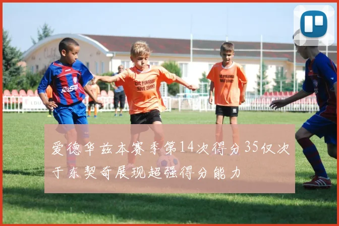 爱德华兹本赛季第14次得分35仅次于东契奇展现超强得分能力