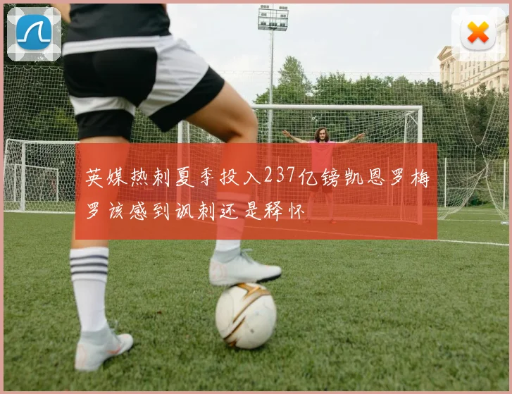 英媒热刺夏季投入237亿镑凯恩罗梅罗该感到讽刺还是释怀