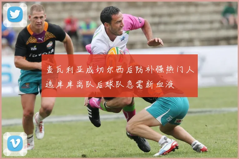 查瓦利亚成切尔西后防补强热门人选库库离队后球队急需新血液