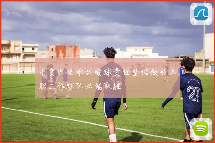 小贾巴里承认输球责任坚信做好本职工作球队必能取胜