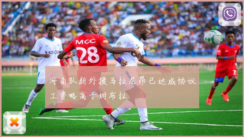 河南队新外援马拉尼昂已达成协议工资略高于姆布拉